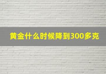 黄金什么时候降到300多克