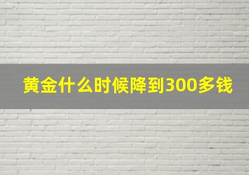 黄金什么时候降到300多钱