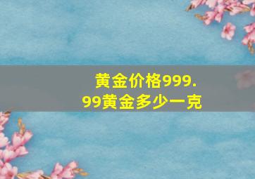 黄金价格999.99黄金多少一克