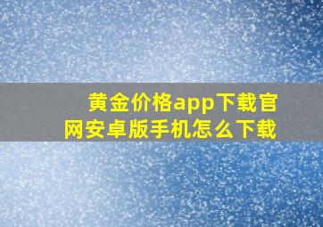 黄金价格app下载官网安卓版手机怎么下载