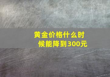 黄金价格什么时候能降到300元