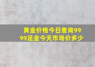 黄金价格今日查询9999足金今天市场价多少