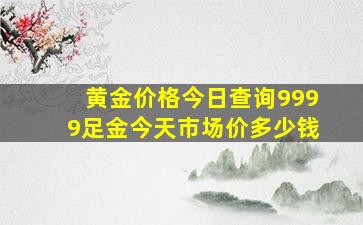 黄金价格今日查询9999足金今天市场价多少钱