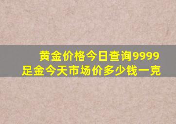 黄金价格今日查询9999足金今天市场价多少钱一克