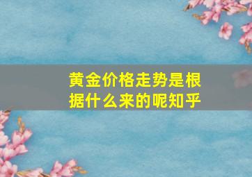 黄金价格走势是根据什么来的呢知乎