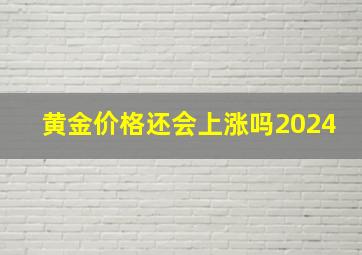 黄金价格还会上涨吗2024