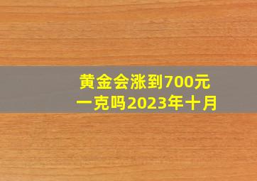 黄金会涨到700元一克吗2023年十月