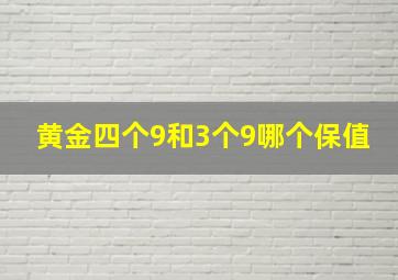 黄金四个9和3个9哪个保值