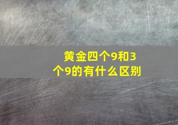 黄金四个9和3个9的有什么区别