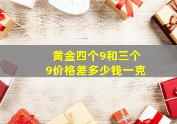 黄金四个9和三个9价格差多少钱一克