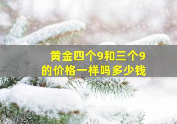 黄金四个9和三个9的价格一样吗多少钱