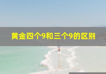 黄金四个9和三个9的区别