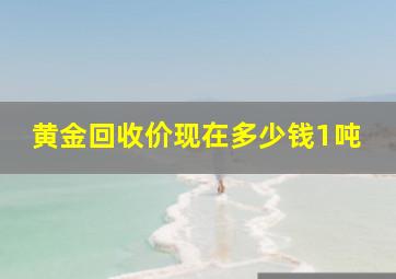 黄金回收价现在多少钱1吨