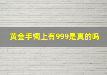 黄金手镯上有999是真的吗