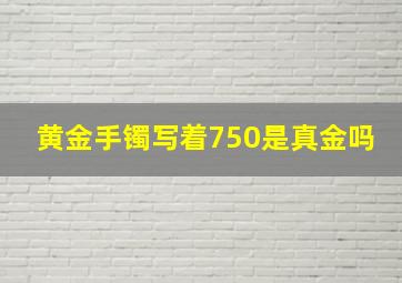 黄金手镯写着750是真金吗