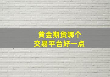 黄金期货哪个交易平台好一点