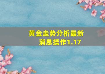 黄金走势分析最新消息操作1.17