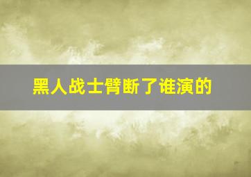 黑人战士臂断了谁演的