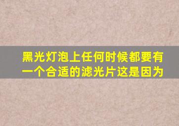 黑光灯泡上任何时候都要有一个合适的滤光片这是因为