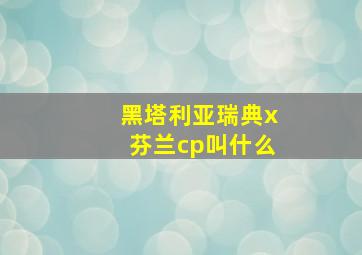 黑塔利亚瑞典x芬兰cp叫什么