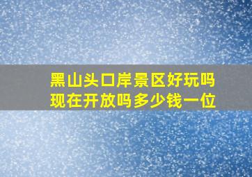 黑山头口岸景区好玩吗现在开放吗多少钱一位