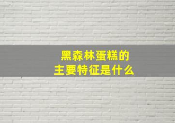 黑森林蛋糕的主要特征是什么