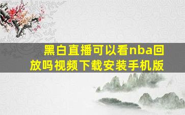 黑白直播可以看nba回放吗视频下载安装手机版