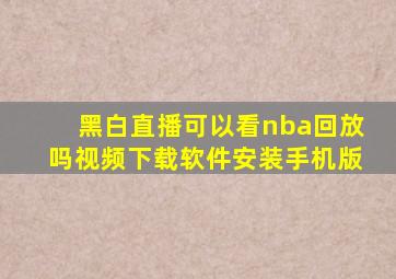 黑白直播可以看nba回放吗视频下载软件安装手机版