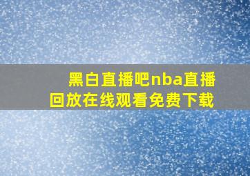 黑白直播吧nba直播回放在线观看免费下载