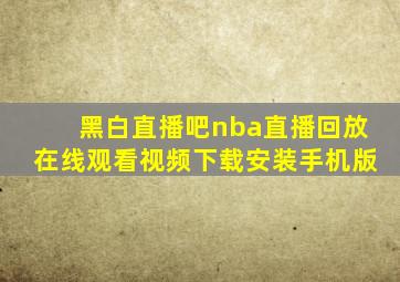 黑白直播吧nba直播回放在线观看视频下载安装手机版