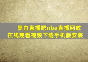 黑白直播吧nba直播回放在线观看视频下载手机版安装