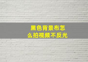 黑色背景布怎么拍视频不反光