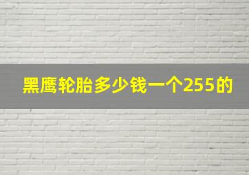 黑鹰轮胎多少钱一个255的