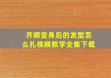 齐娜变身后的发型怎么扎视频教学全集下载