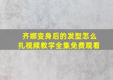 齐娜变身后的发型怎么扎视频教学全集免费观看