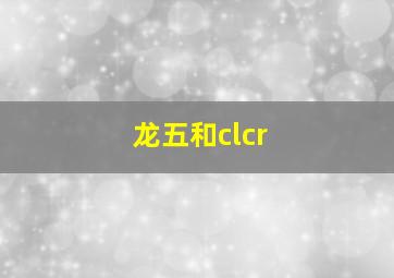 龙五和clcr