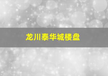 龙川泰华城楼盘